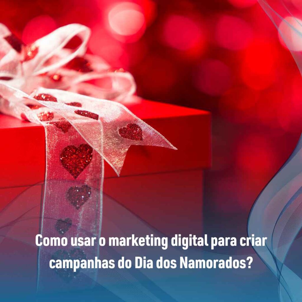 Como usar o marketing digital para criar campanhas do Dia dos Namorados?
