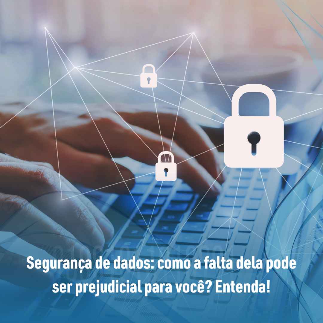 Segurança de dados como a falta dela pode ser prejudicial para você Entenda!