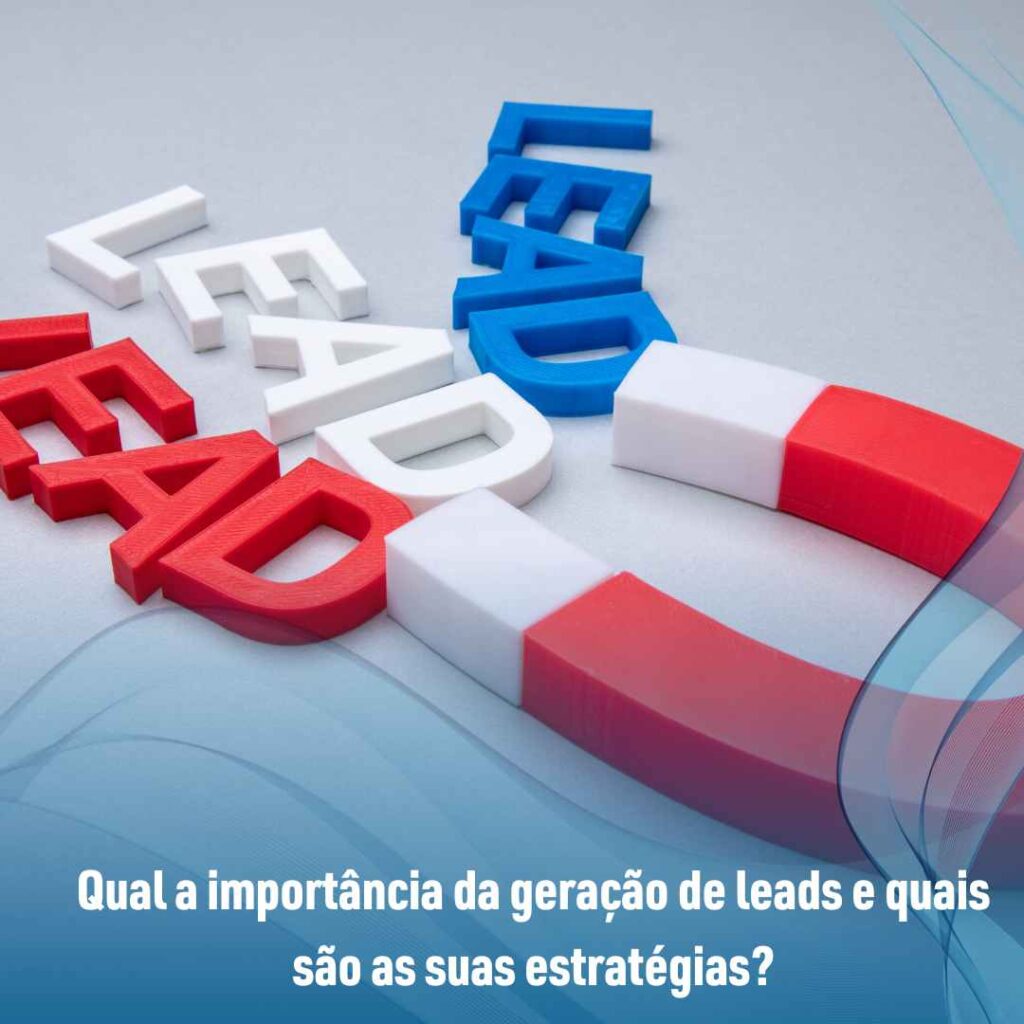 Qual a importância da geração de leads e quais são as suas estratégias?