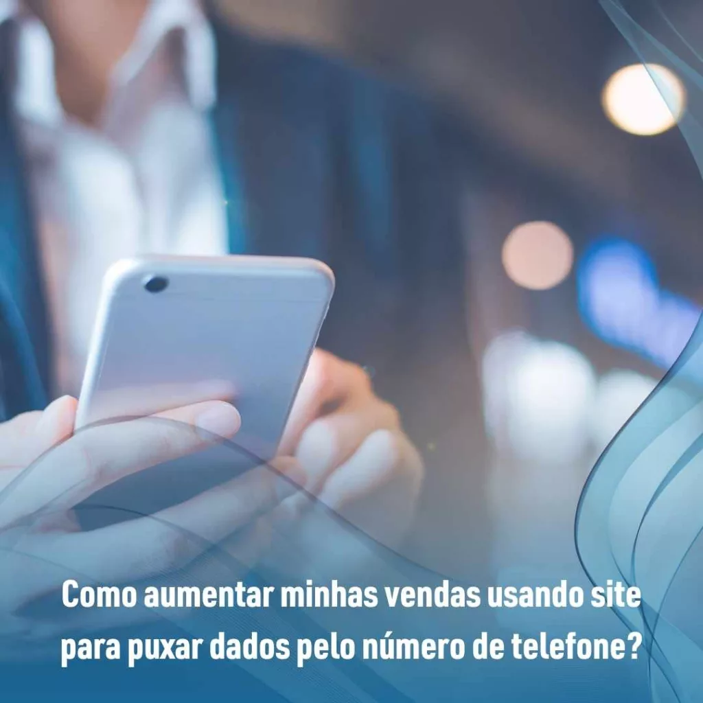 Como aumentar minhas vendas usando site para puxar dados pelo número de telefone