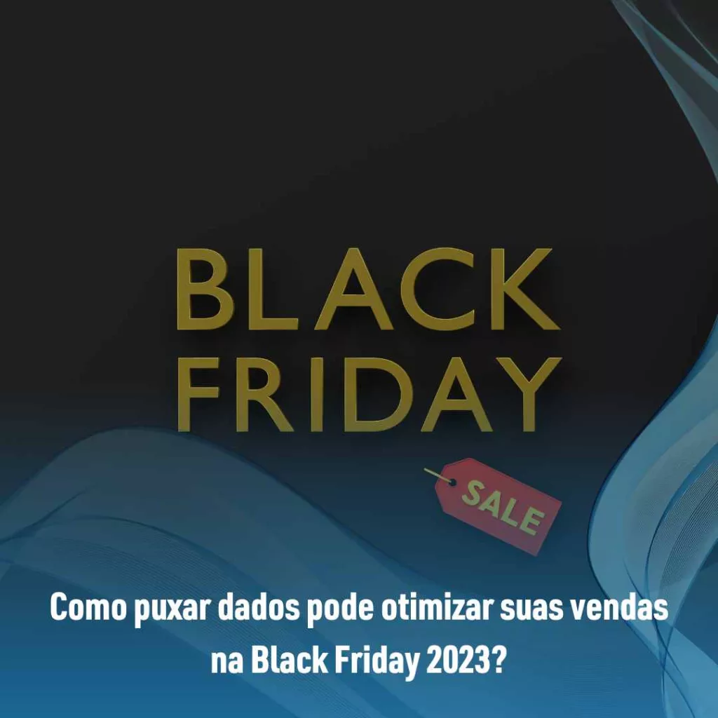 Como puxar dados pode otimizar suas vendas na Black Friday 2023