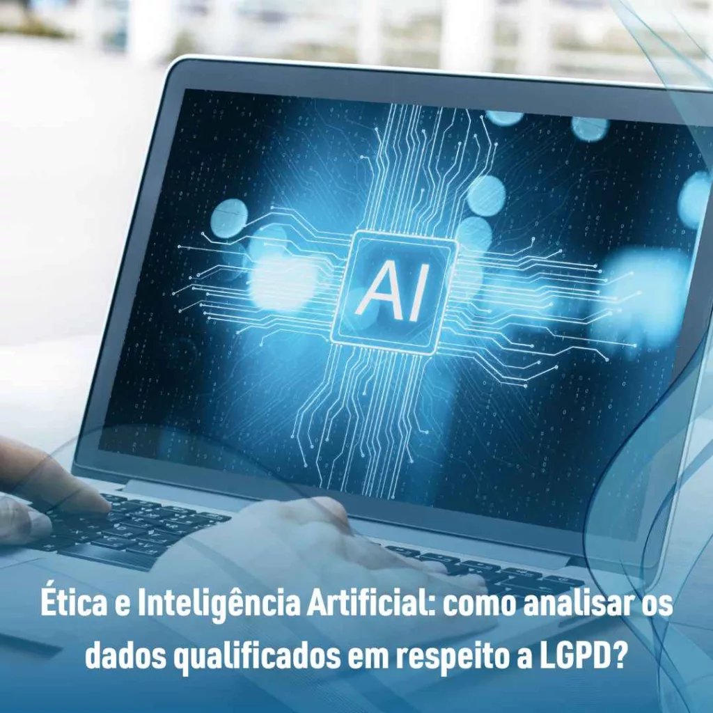 Ética e Inteligência Artificial: como analisar os dados qualificados em respeito a LGPD?