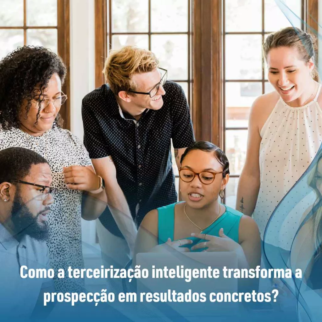 Como a terceirização inteligente transforma a prospecção em resultados concretos?