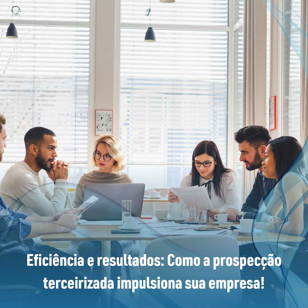 Eficiência e resultados: Como a prospecção terceirizada impulsiona sua empresa!