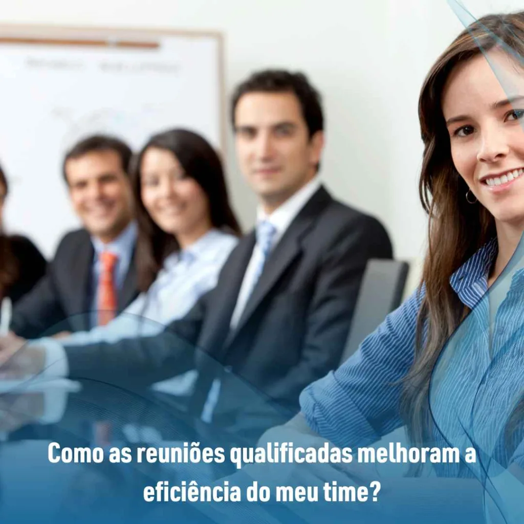 Como as reuniões qualificadas melhoram a eficiência do meu time?
