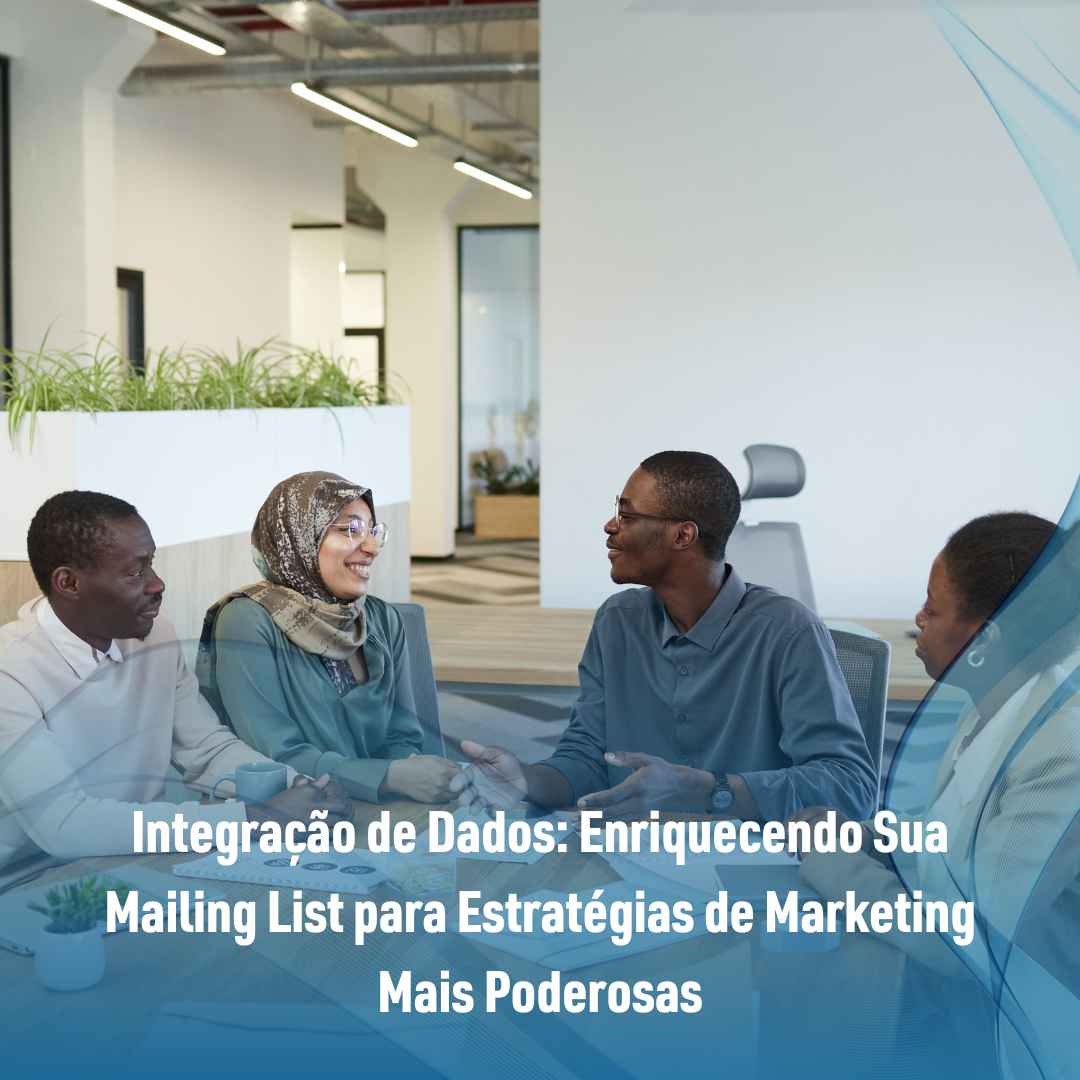 Integração de Dados: Enriquecendo Sua Mailing List para Estratégias de Marketing Mais Poderosas