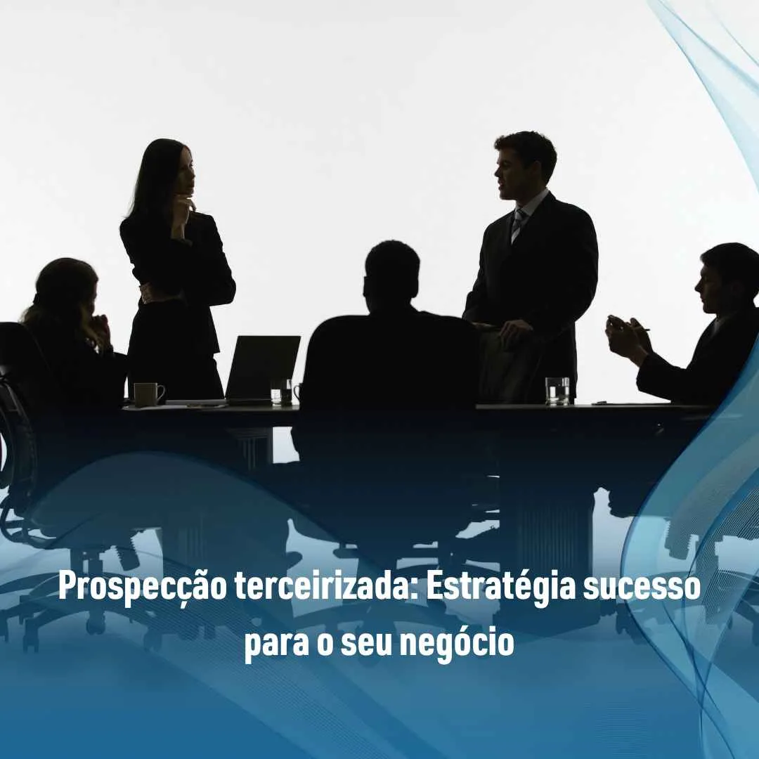 Prospecção terceirizada: Estratégia sucesso para o seu negócio