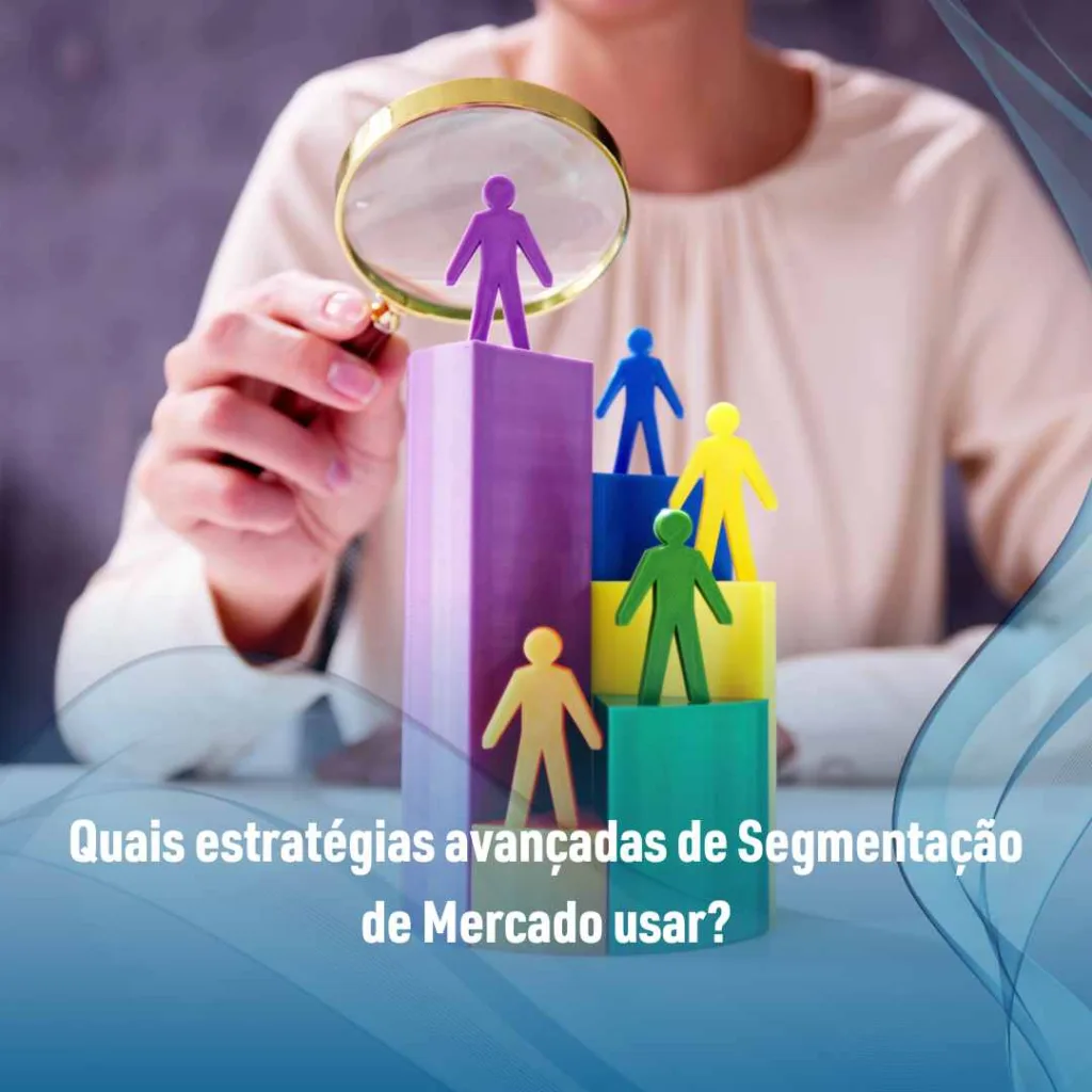 Quais estratégias avançadas de Segmentação de Mercado usar?