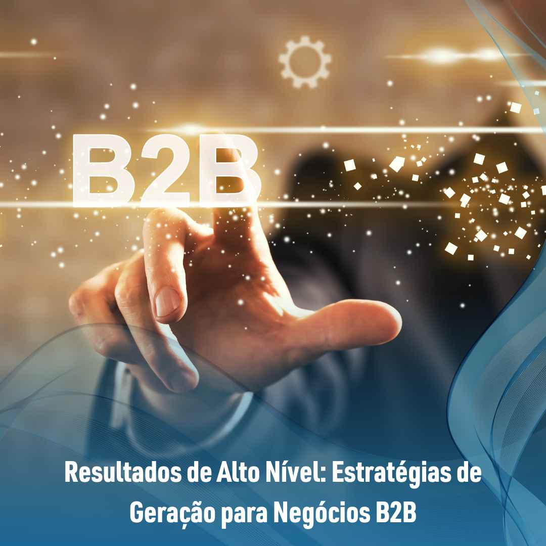 Resultados de Alto Nível: Estratégias de Geração para Negócios B2B