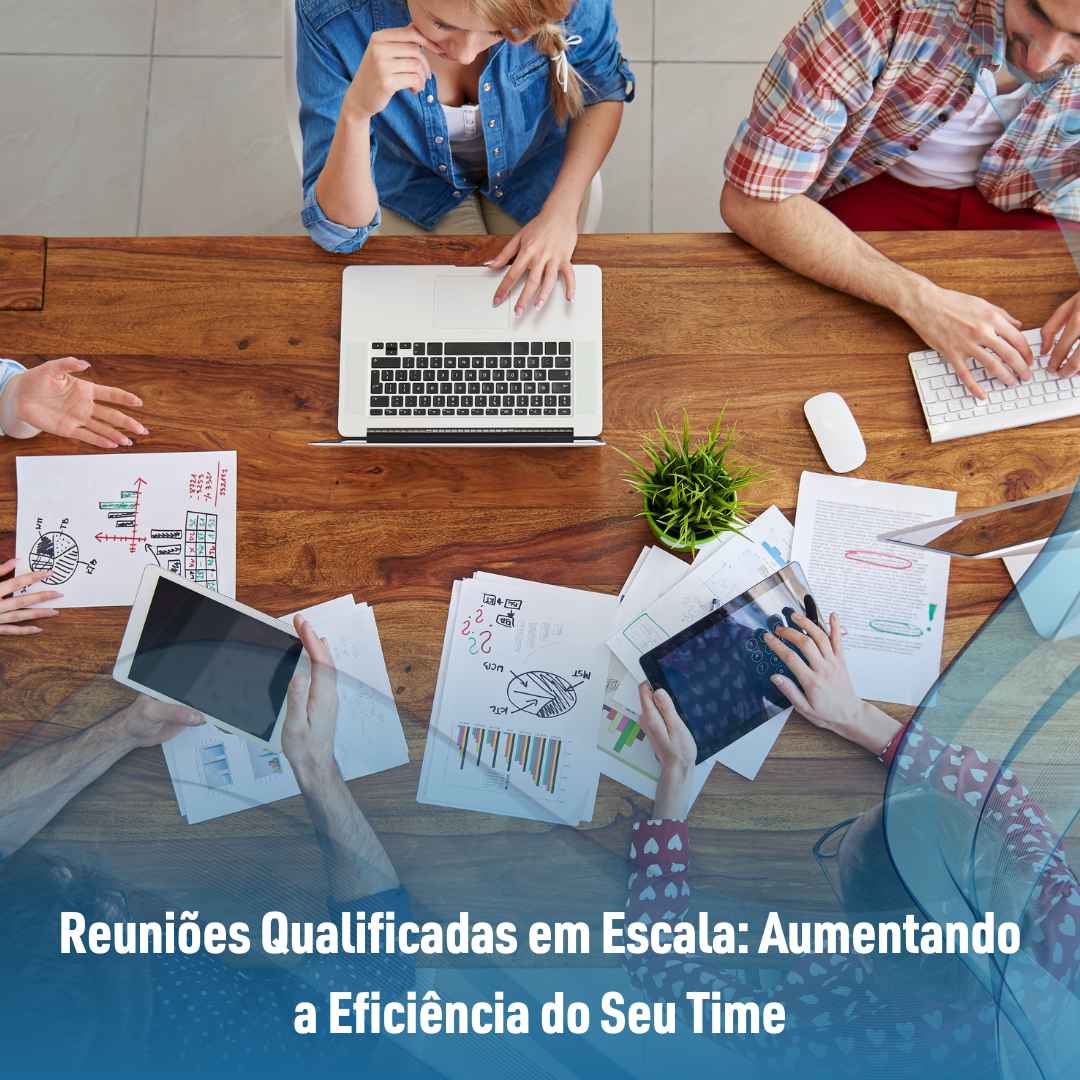 Reuniões Qualificadas em Escala: Aumentando a Eficiência do Seu Time