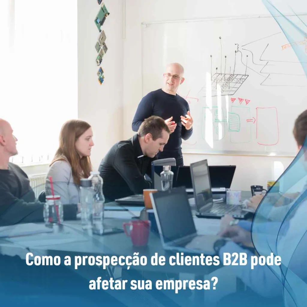 Como a prospecção de clientes B2B pode afetar sua empresa?
