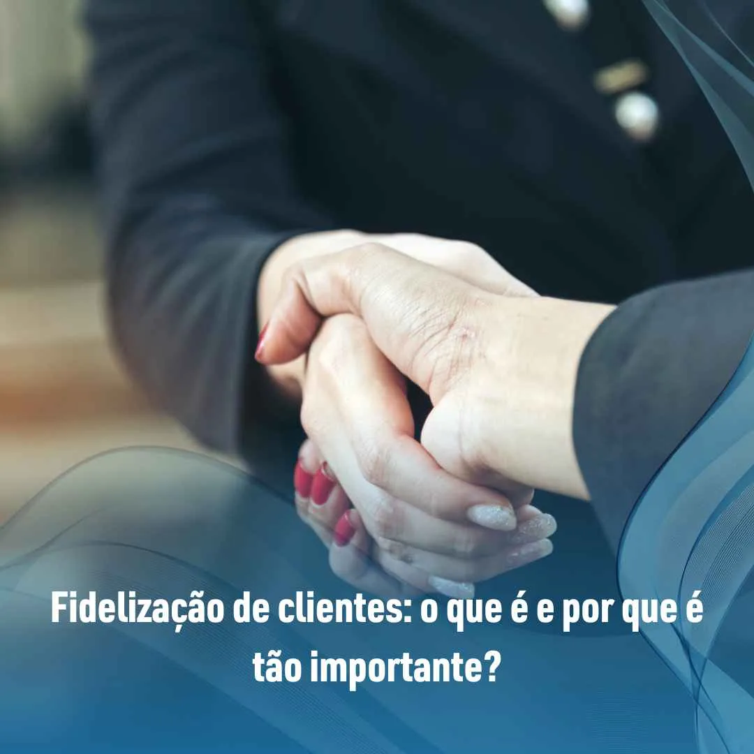 Fidelização de clientes o que é e por que é tão importante