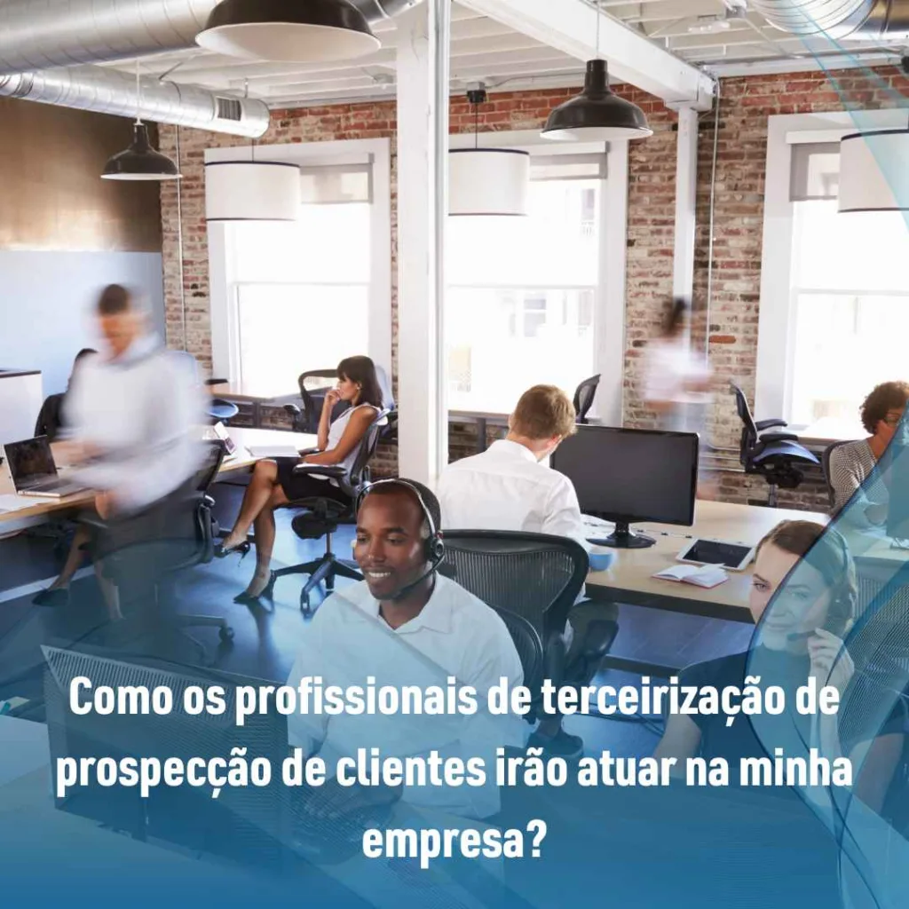 Como os profissionais de terceirização de prospecção de clientes irão atuar na minha empresa