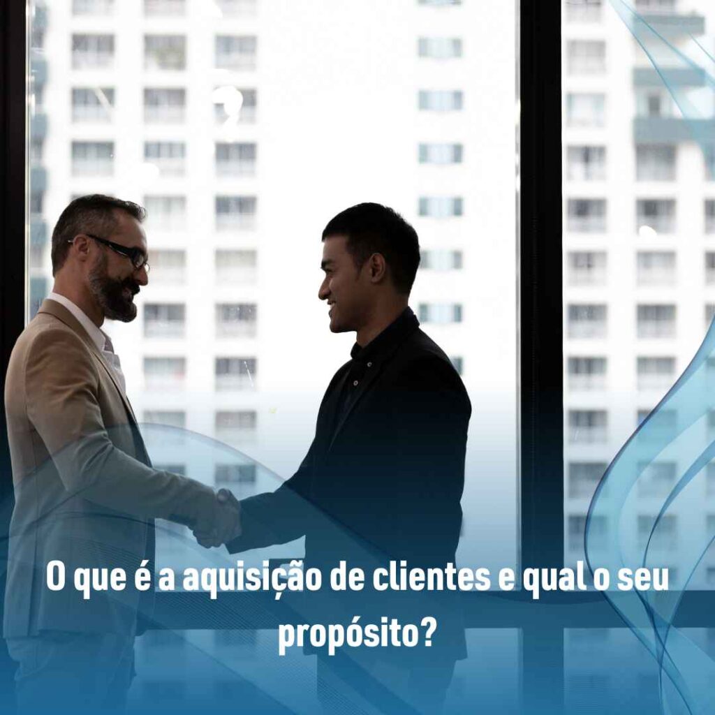 Aquisição de clientes: veja o que é as principais estratégias 2 O que é a aquisição de clientes e qual o seu propósito?