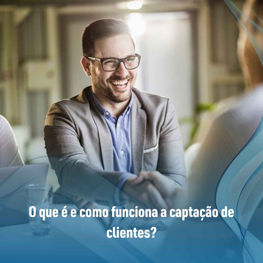 Captação de clientes: saiba o que é e como fazer agora mesmo! 2 O que é e como funciona a captação de clientes?