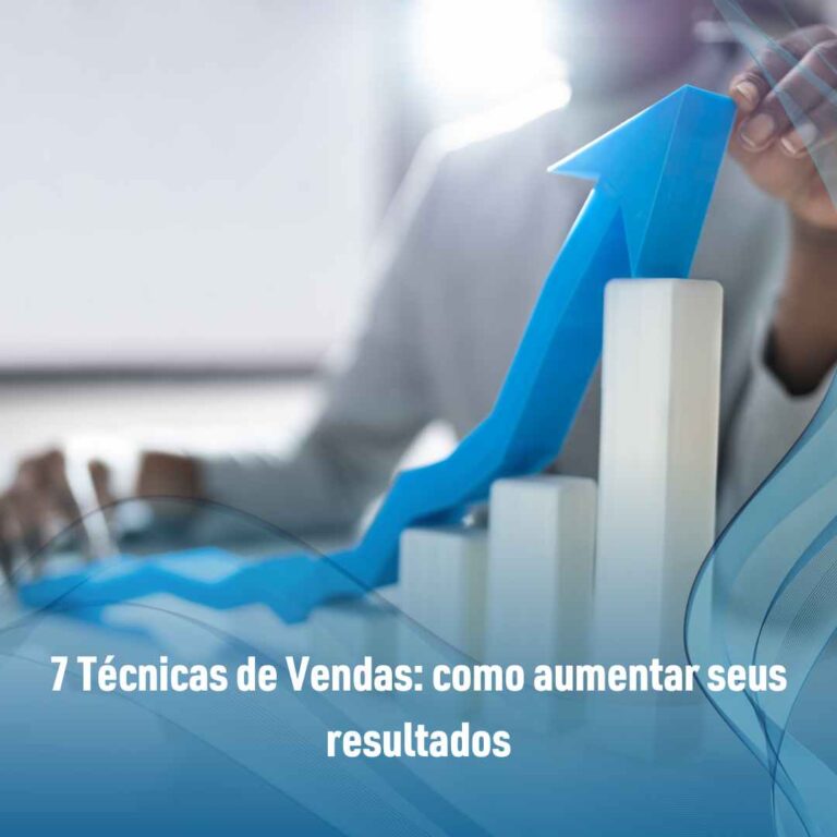 7 Técnicas de Vendas: como aumentar seus resultados